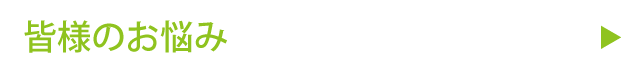 皆様のお悩み
